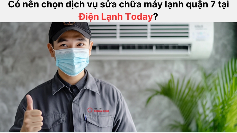 Điện Lạnh Today là đơn vị uy tín, đáng tin cậy trong dịch vụ sửa máy lạnh tại quận 7