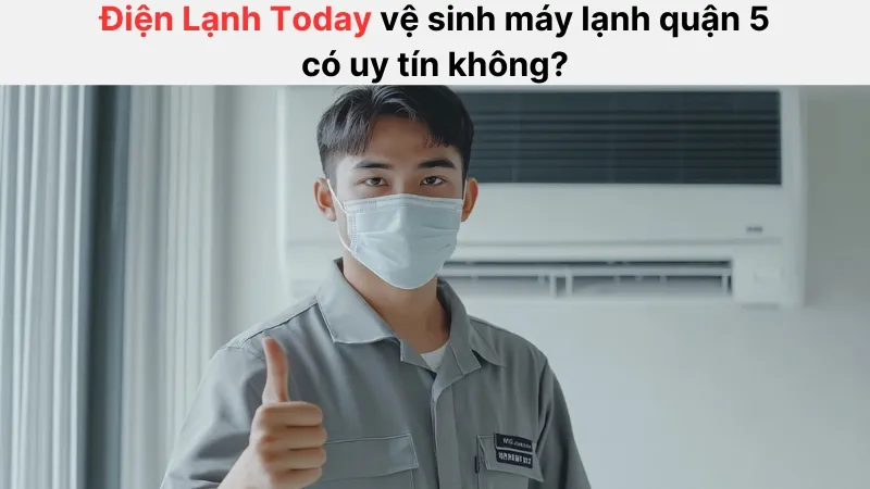 Vệ sinh máy lạnh quận 5 tại Điện lạnh Today có uy tín không?